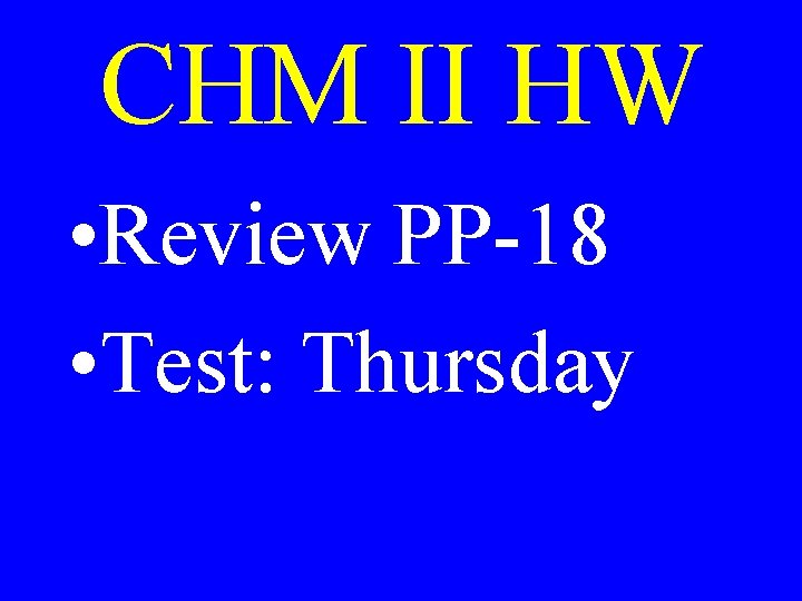 CHM II HW • Review PP-18 • Test: Thursday 