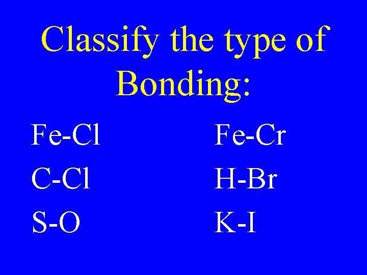 Classify the type of Bonding: Fe-Cl C-Cl S-O Fe-Cr H-Br K-I 