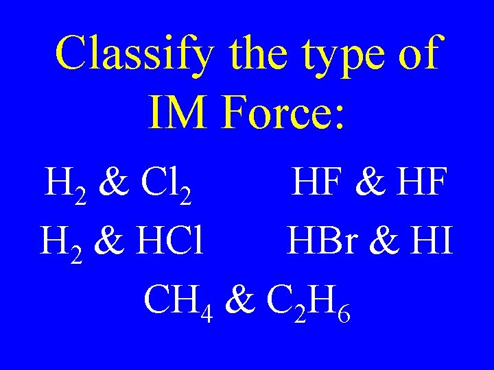 Classify the type of IM Force: H 2 & Cl 2 HF & HF