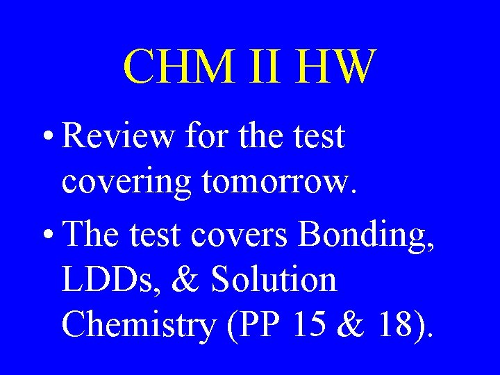 CHM II HW • Review for the test covering tomorrow. • The test covers