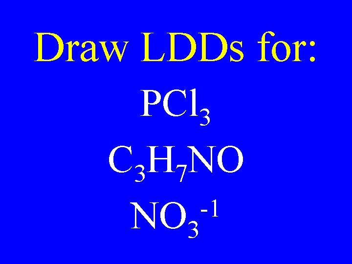 Draw LDDs for: PCl 3 C 3 H 7 NO -1 NO 3 