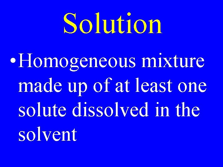 Solution • Homogeneous mixture made up of at least one solute dissolved in the