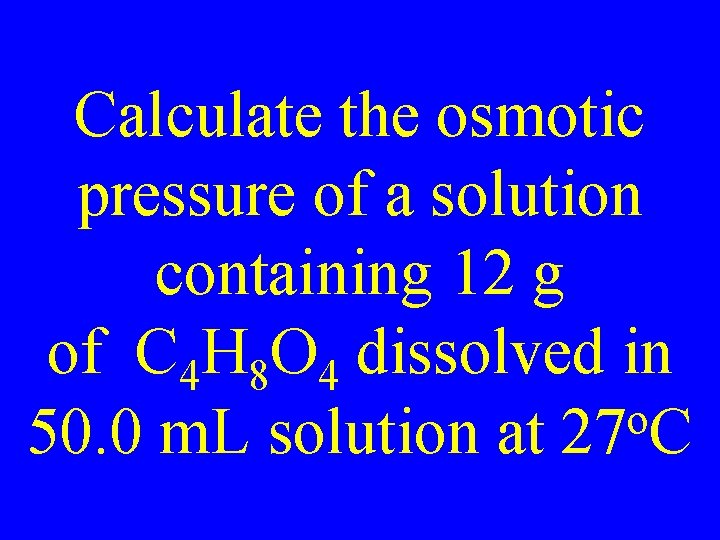Calculate the osmotic pressure of a solution containing 12 g of C 4 H