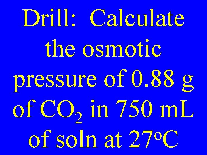 Drill: Calculate the osmotic pressure of 0. 88 g of CO 2 in 750