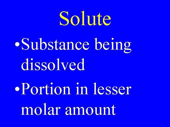 Solute • Substance being dissolved • Portion in lesser molar amount 