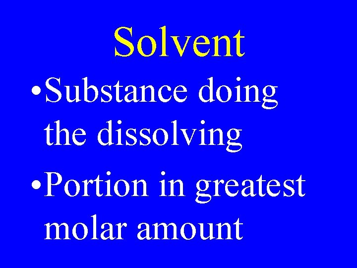 Solvent • Substance doing the dissolving • Portion in greatest molar amount 