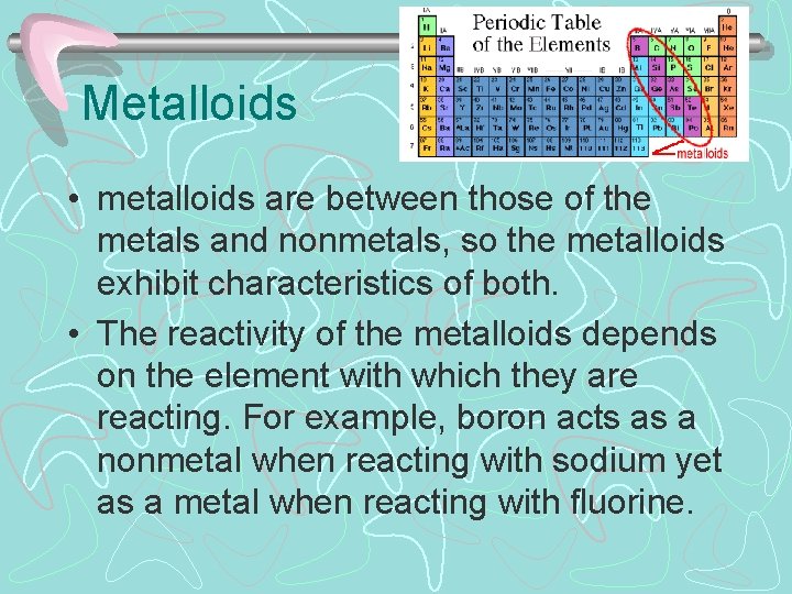 Metalloids • metalloids are between those of the metals and nonmetals, so the metalloids