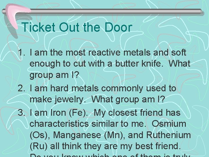 Ticket Out the Door 1. I am the most reactive metals and soft enough