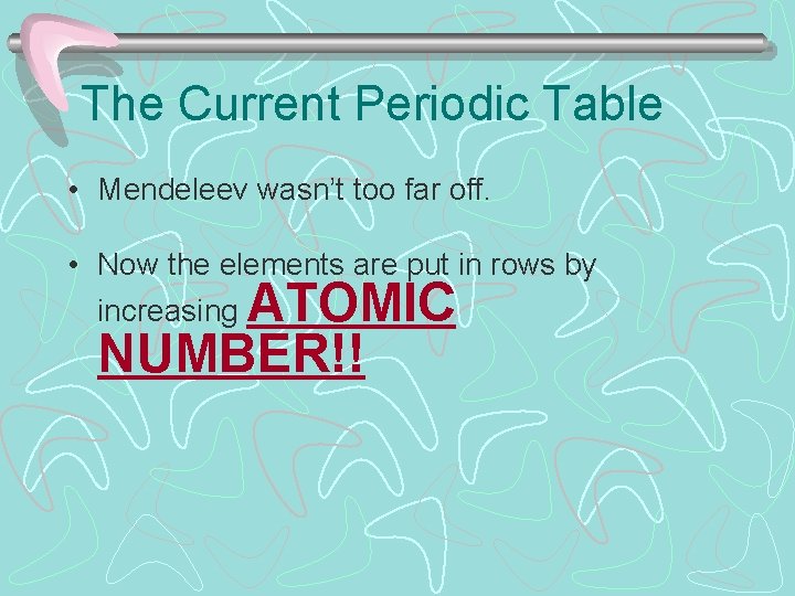 The Current Periodic Table • Mendeleev wasn’t too far off. • Now the elements