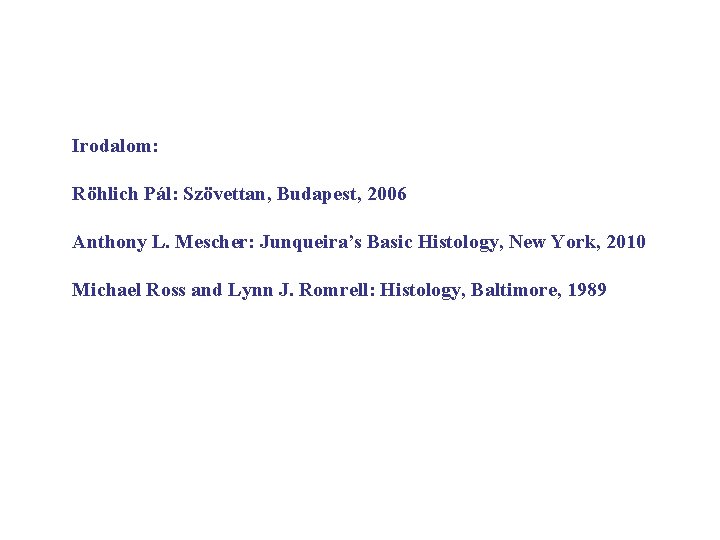 Irodalom: Röhlich Pál: Szövettan, Budapest, 2006 Anthony L. Mescher: Junqueira’s Basic Histology, New York,