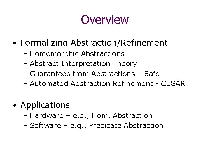 Overview • Formalizing Abstraction/Refinement – Homomorphic Abstractions – Abstract Interpretation Theory – Guarantees from