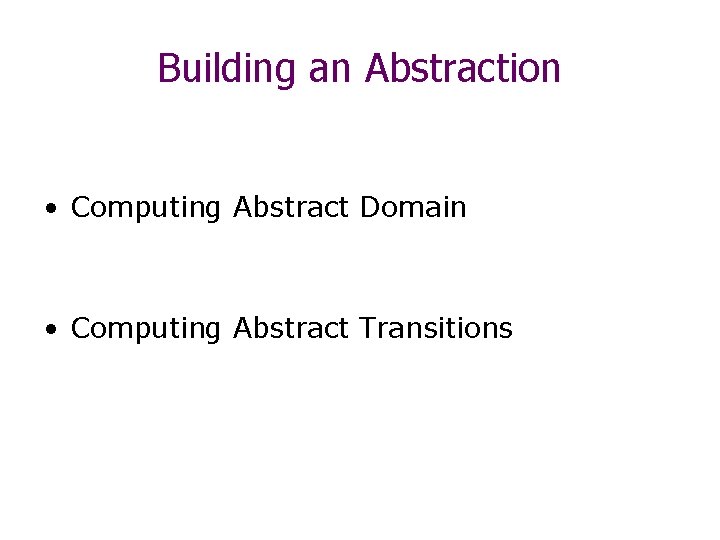 Building an Abstraction • Computing Abstract Domain • Computing Abstract Transitions 