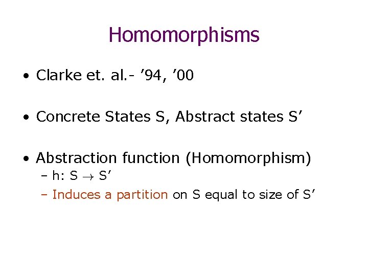 Homomorphisms • Clarke et. al. - ’ 94, ’ 00 • Concrete States S,