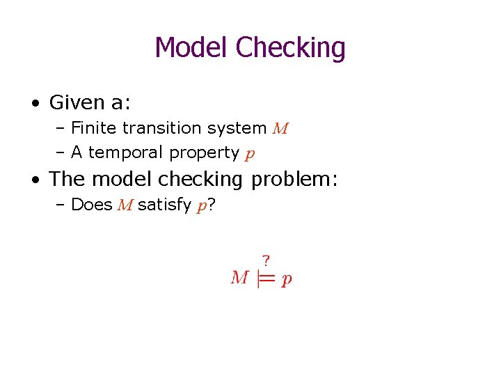 Model Checking • Given a: – Finite transition system M – A temporal property