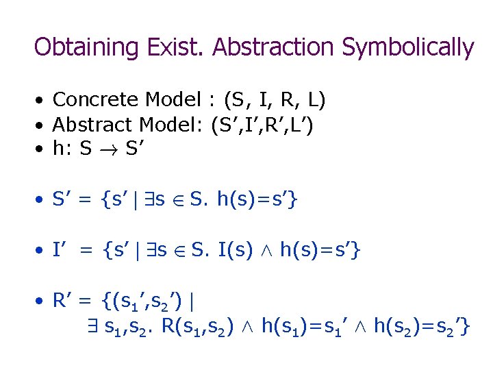 Obtaining Exist. Abstraction Symbolically • Concrete Model : (S, I, R, L) • Abstract