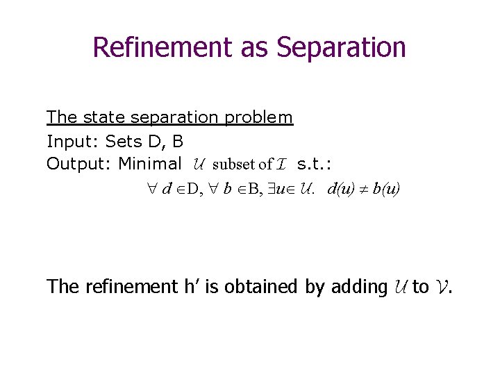 Refinement as Separation The state separation problem Input: Sets D, B Output: Minimal U