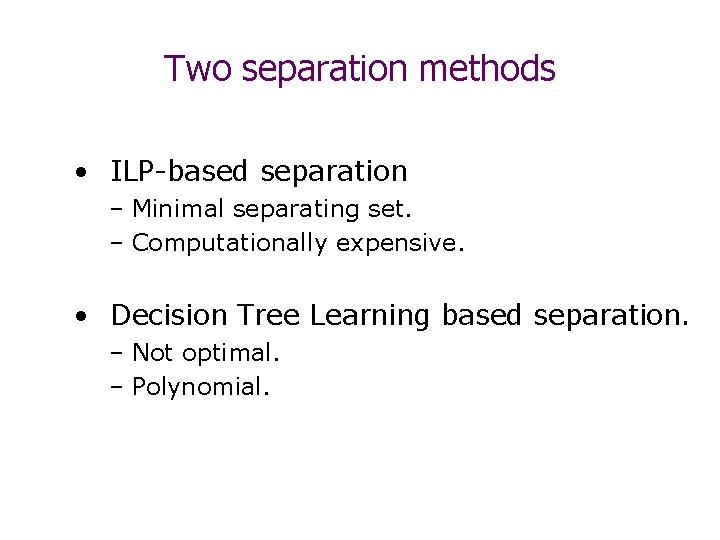 Two separation methods • ILP-based separation – Minimal separating set. – Computationally expensive. •