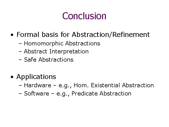 Conclusion • Formal basis for Abstraction/Refinement – Homomorphic Abstractions – Abstract Interpretation – Safe