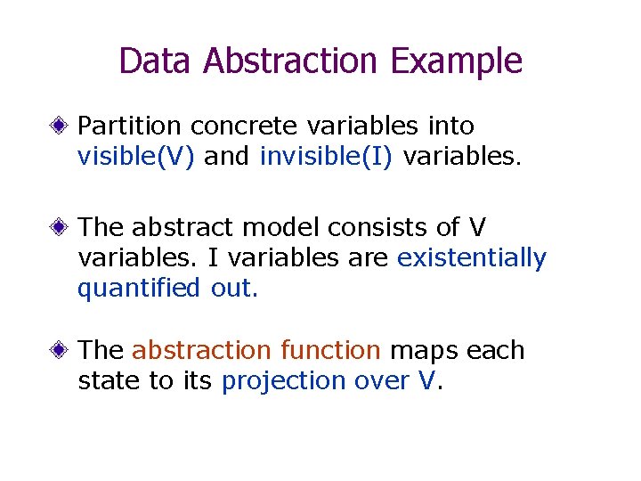 Data Abstraction Example Partition concrete variables into visible(V) and invisible(I) variables. The abstract model