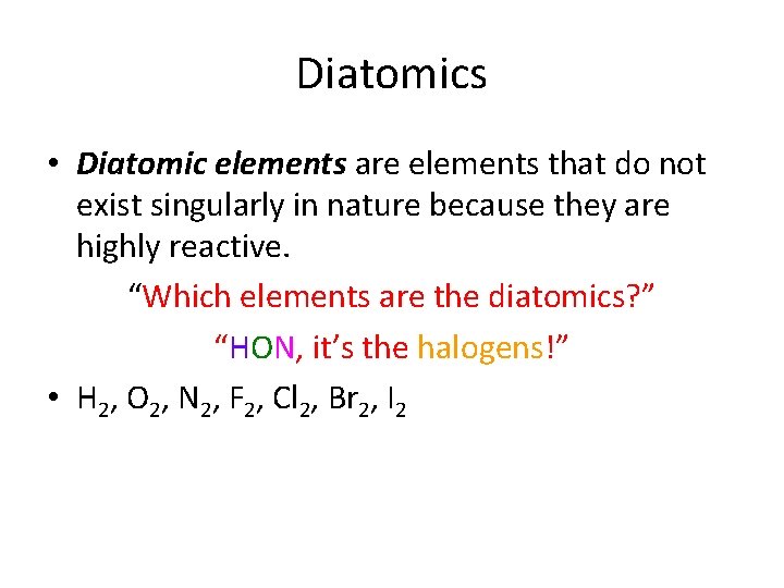 Diatomics • Diatomic elements are elements that do not exist singularly in nature because
