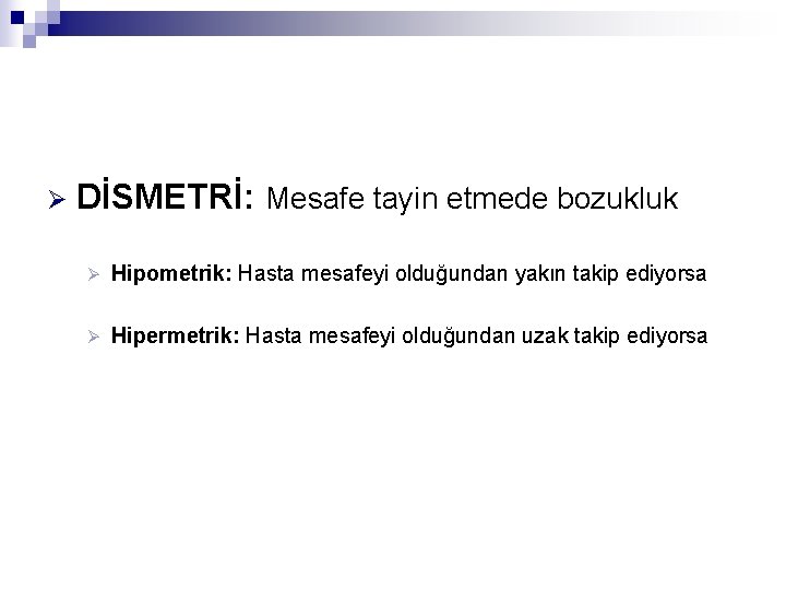 Ø DİSMETRİ: Mesafe tayin etmede bozukluk Ø Hipometrik: Hasta mesafeyi olduğundan yakın takip ediyorsa