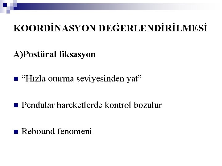 KOORDİNASYON DEĞERLENDİRİLMESİ A)Postüral fiksasyon n “Hızla oturma seviyesinden yat” n Pendular hareketlerde kontrol bozulur