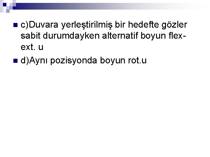 c)Duvara yerleştirilmiş bir hedefte gözler sabit durumdayken alternatif boyun flexext. u n d)Aynı pozisyonda