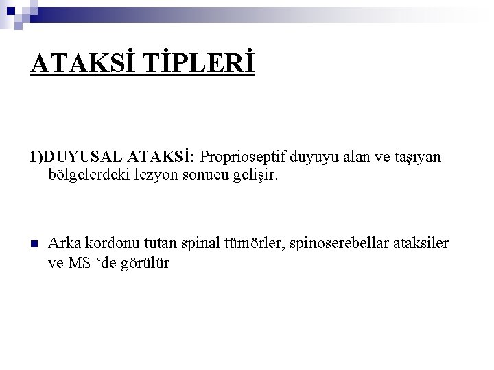 ATAKSİ TİPLERİ 1)DUYUSAL ATAKSİ: Proprioseptif duyuyu alan ve taşıyan bölgelerdeki lezyon sonucu gelişir. n