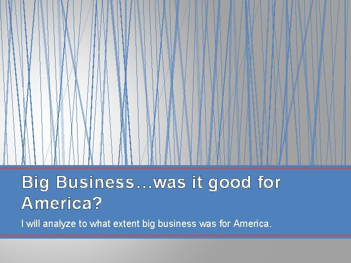 Big Business…was it good for America? I will analyze to what extent big business