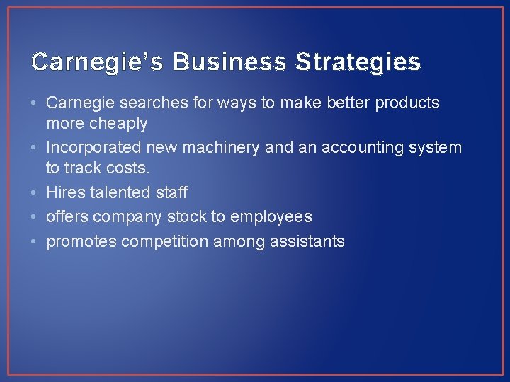 Carnegie’s Business Strategies • Carnegie searches for ways to make better products more cheaply