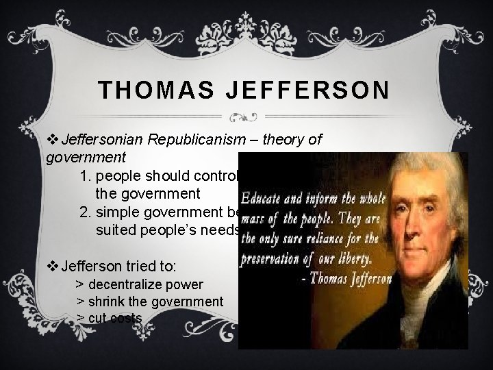 THOMAS JEFFERSON v Jeffersonian Republicanism – theory of government 1. people should control the