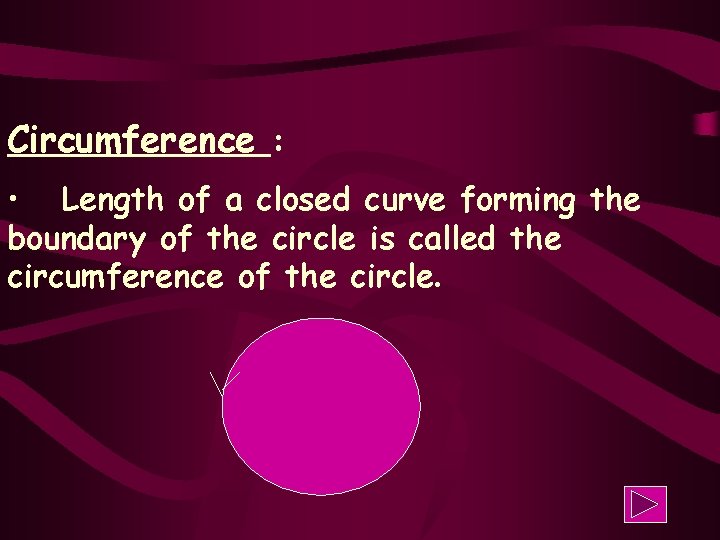 Circumference : • Length of a closed curve forming the boundary of the circle