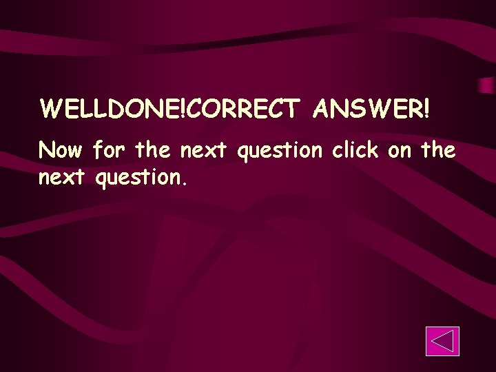 WELLDONE!CORRECT ANSWER! Now for the next question click on the next question. 