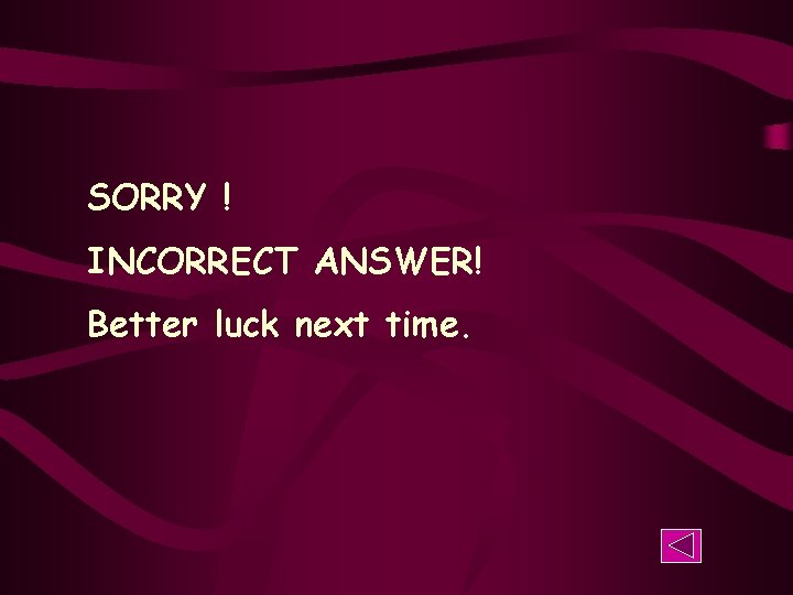 SORRY ! INCORRECT ANSWER! Better luck next time. 