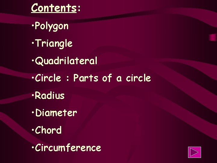 Contents: • Polygon • Triangle • Quadrilateral • Circle : Parts of a circle
