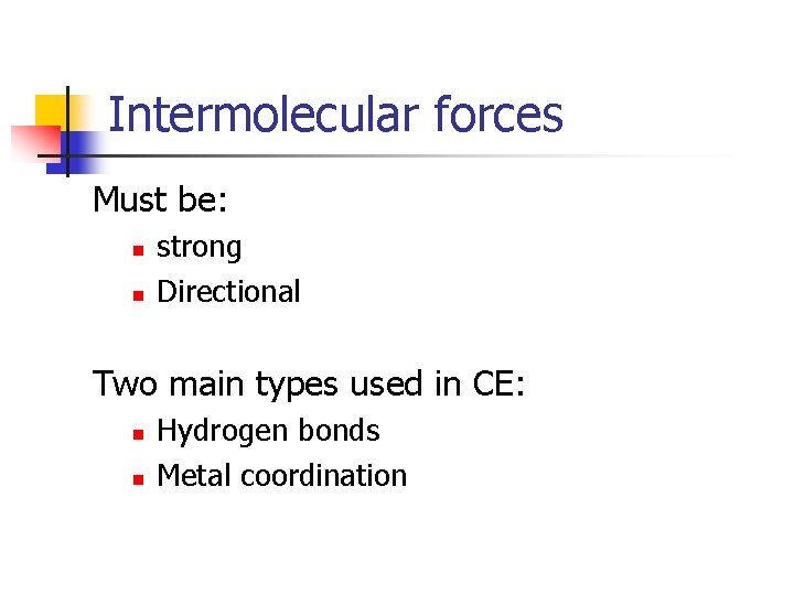 Intermolecular forces Must be: n n strong Directional Two main types used in CE: