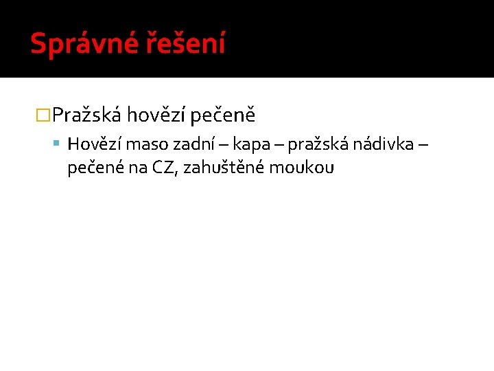 Správné řešení �Pražská hovězí pečeně Hovězí maso zadní – kapa – pražská nádivka –