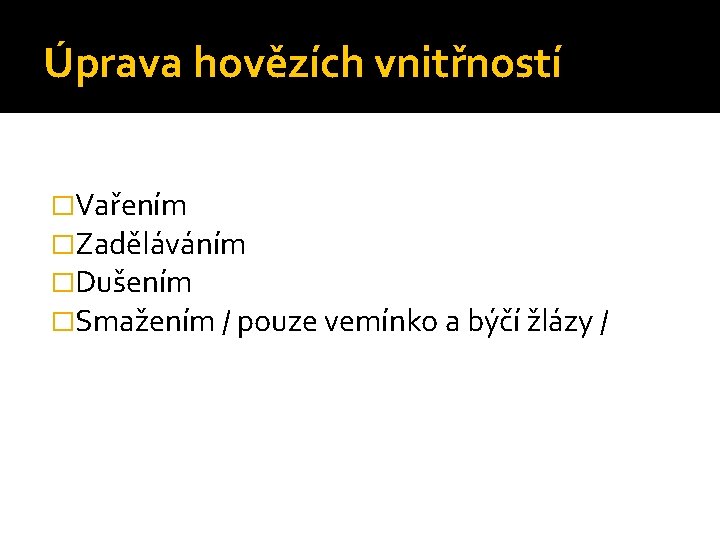 Úprava hovězích vnitřností �Vařením �Zaděláváním �Dušením �Smažením / pouze vemínko a býčí žlázy /