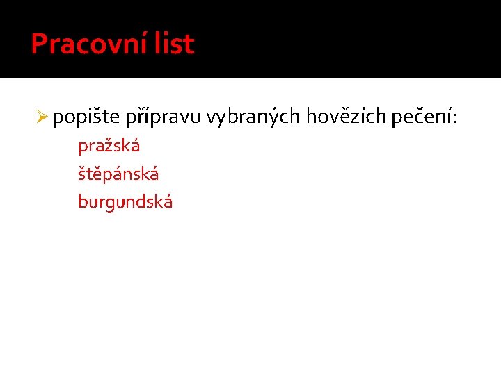 Pracovní list Ø popište přípravu vybraných hovězích pečení: pražská štěpánská burgundská 