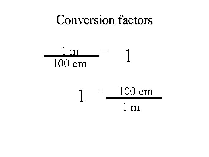 Conversion factors 1 m 100 cm = 1 100 cm 1 m 