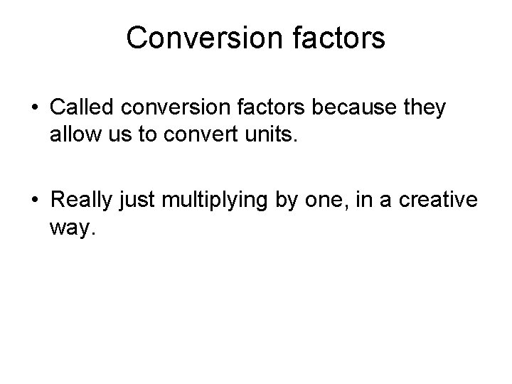 Conversion factors • Called conversion factors because they allow us to convert units. •