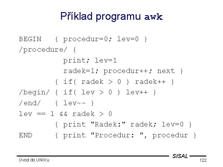 Příklad programu awk BEGIN { procedur=0; lev=0 } /procedure/ { print; lev=1 radek=1; procedur++;