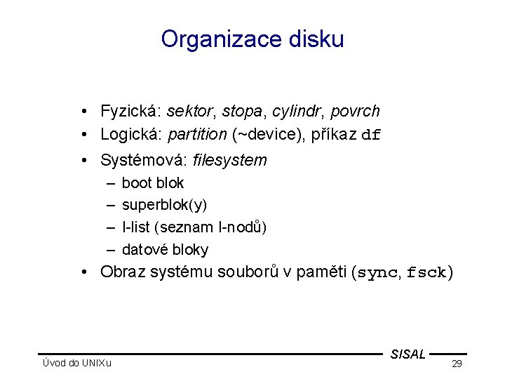 Organizace disku • Fyzická: sektor, stopa, cylindr, povrch • Logická: partition (~device), příkaz df