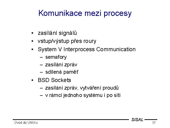 Komunikace mezi procesy • zasílání signálů • vstup/výstup přes roury • System V Interprocess