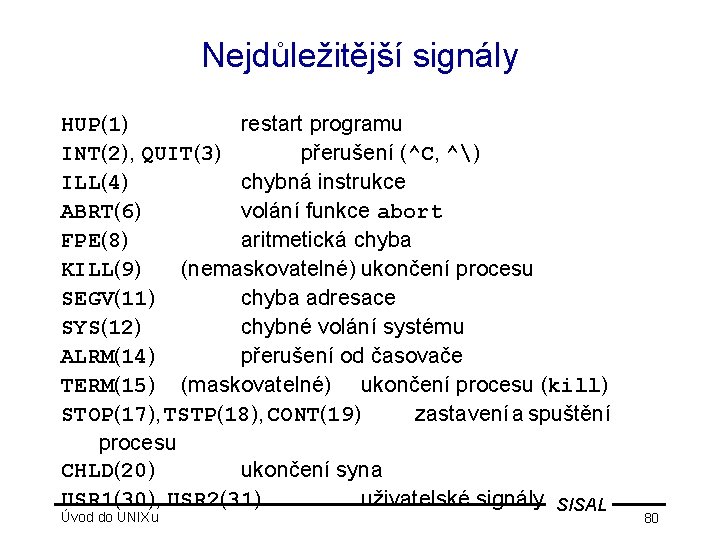 Nejdůležitější signály HUP(1) restart programu INT(2), QUIT(3) přerušení (^C, ^) ILL(4) chybná instrukce ABRT(6)