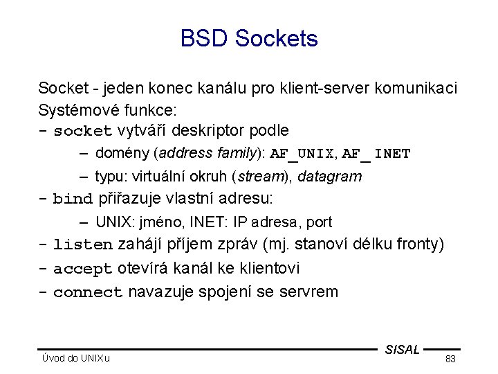 BSD Sockets Socket - jeden konec kanálu pro klient-server komunikaci Systémové funkce: - socket
