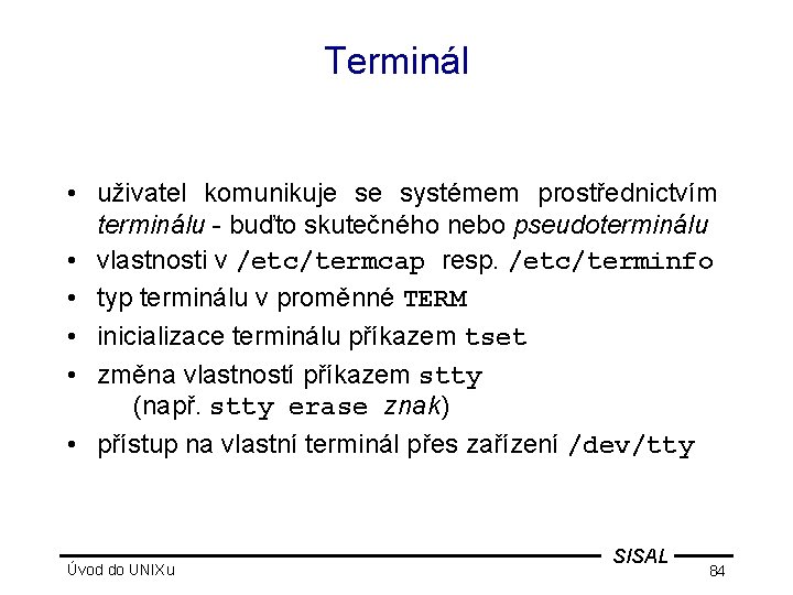Terminál • uživatel komunikuje se systémem prostřednictvím terminálu - buďto skutečného nebo pseudoterminálu •