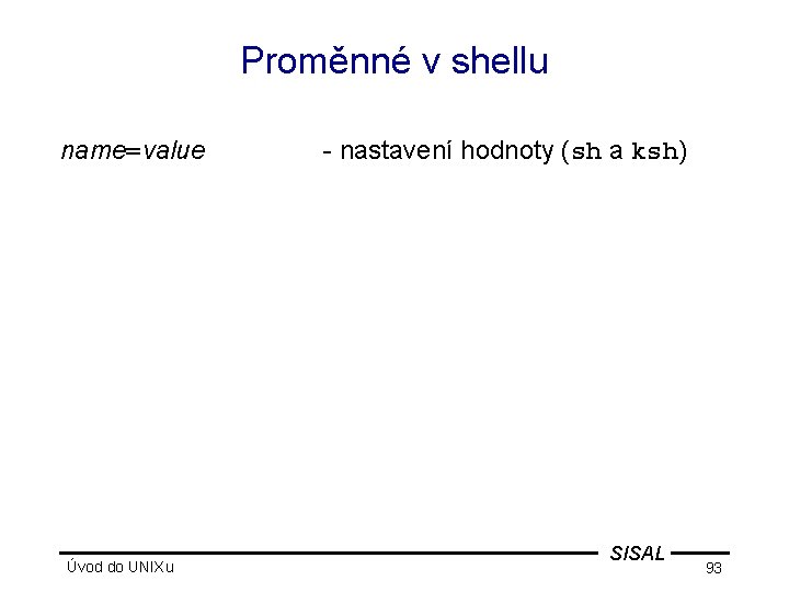 Proměnné v shellu name=value Úvod do UNIXu - nastavení hodnoty (sh a ksh) SISAL