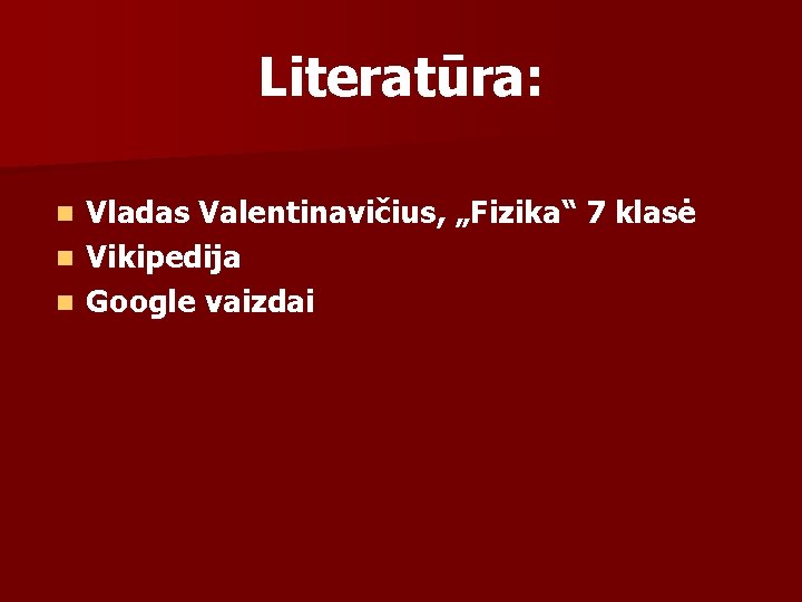 Literatūra: Vladas Valentinavičius, „Fizika“ 7 klasė n Vikipedija n Google vaizdai n 