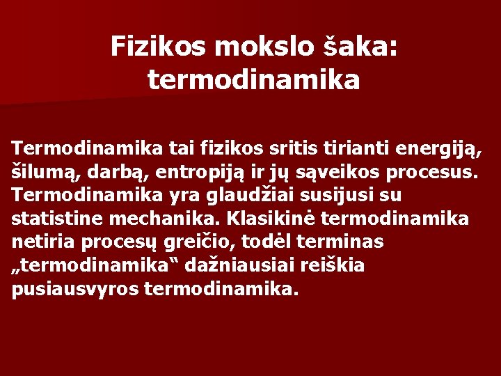 Fizikos mokslo šaka: termodinamika Termodinamika tai fizikos sritis tirianti energiją, šilumą, darbą, entropiją ir